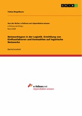 Netzwerktypen in der Logistik. Ermittlung von Einflussfaktoren und Kennzahlen auf logistische Netzwerke