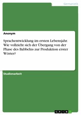 Sprachentwicklung im ersten Lebensjahr. Wie vollzieht sich der Übergang von der Phase des Babbelns zur Produktion erster Wörter?