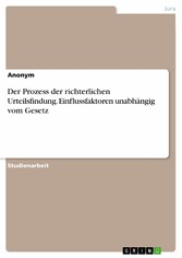 Der Prozess der richterlichen Urteilsfindung. Einflussfaktoren unabhängig vom Gesetz