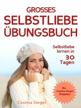 Selbstliebe lernen: DAS GROSSE SELBSTLIEBE ÜBUNGSBUCH!  Wie Sie in 30 Tagen ein starkes Selbstwertgefühl, Selbstakzeptanz und Selbstliebe finden, selbstbewusster werden und sich selbst lieben lernen