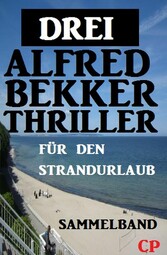 Sammelband für den Strandurlaub: Drei Alfred Bekker Thriller