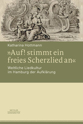 »Auf! stimmt ein freies Scherzlied an«. Weltliche Liedkultur im Hamburg der Aufklärung