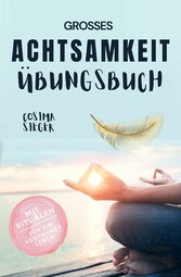 Achtsamkeit: DAS GROSSE ACHTSAMKEIT ÜBUNGSBUCH! Wie Sie Ihren Achtsamkeitsmuskel trainieren und in 16 Tagen ganz praktisch Achtsamkeit lernen, Achtsamkeit im Alltag leben und mit dem achtsam werden innere Ruhe, Gelassenheit und wahre Fülle finden