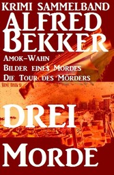 Alfred Bekker Krimi Sammelband: Drei Morde - Amok-Wahn, Bilder eines Mordes, die Tour des Mörders