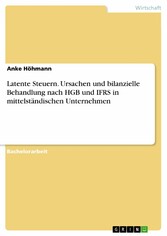 Latente Steuern. Ursachen und bilanzielle Behandlung nach HGB und IFRS in mittelständischen Unternehmen