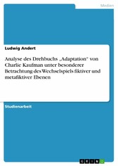 Analyse des Drehbuchs 'Adaptation' von Charlie Kaufman unter besonderer Betrachtung des Wechselspiels fiktiver und metafiktiver Ebenen