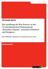 Die Ausübung der War Powers in der US-amerikanischen Verfassung als 'Boundary Dispute' zwischen Präsident und Kongress