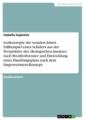 Leitkonzepte der sozialen Arbeit. Fallbeispiel eines Schülers aus der Perspektive des ökologischen Ansatzes nach Bronfenbrenner und Entwicklung eines Handlungsplans nach dem Empowerment-Konzept