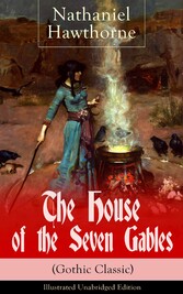 The House of the Seven Gables (Gothic Classic) - Illustrated Unabridged Edition: Historical Novel about Salem Witch Trials from the Renowned American Author of 'The Scarlet Letter' and 'Twice-Told Tales' with Biography