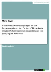 Unter welchen Bedingungen ist die Regierungsform einer 'wahren' Demokratie möglich? Zum Demokratieverständnis von Jean-Jaques Rousseau