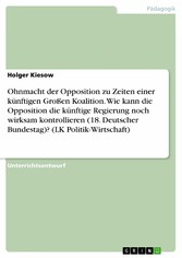 Ohnmacht der Opposition zu Zeiten einer künftigen Großen Koalition. Wie kann die Opposition die künftige Regierung noch wirksam kontrollieren (18. Deutscher Bundestag)? (LK Politik-Wirtschaft)