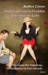 Singlefrau Fritzi von Frankfurt sucht online die Liebe - Wahre Geschichten über Tinderfreaks, Parship-Monster, lila Fürze und mehr