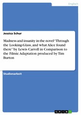 Madness and insanity in the novel 'Through the Looking-Glass, and what Alice found there' by Lewis Carroll in Comparison to the Filmic Adaptation produced by Tim Burton