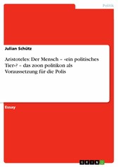 Aristoteles: Der Mensch - «ein politisches Tier»? - das zoon politikon als Voraussetzung für die Polis