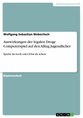 Auswirkungen der legalen Droge Computerspiel auf den Alltag Jugendlicher