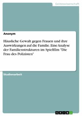 Häusliche Gewalt gegen Frauen und ihre Auswirkungen auf die Familie. Eine Analyse der Familienstrukturen im Spielfilm 'Die Frau des Polizisten'