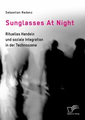 Sunglasses At Night. Rituelles Handeln und soziale Integration in der Technoszene