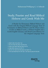 Study, Practise and Read Biblical Hebrew and Greek With Me. A Reader for Elementary Biblical Hebrew and Greek with the Original Biblical Language Texts of Ecclesiastes in Biblical Hebrew and the Three Letters of John in Biblical Greek