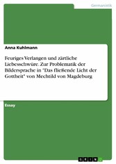 Feuriges Verlangen und zärtliche Liebesschwüre. Zur Problematik der Bildersprache in 'Das fließende Licht der Gottheit' von Mechtild von Magdeburg