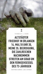 Altstädter Friedhof in Erlangen, 14. Mai, 10 Uhr 30, meine 35. Beerdigung, die zahlreichen Nachkommen streiten am Grab um den Fernsehsessel des 73-Jährigen (eBook)