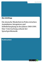 Die deutsche Minderheit in Polen zwischen Assimilation, Integration und Selbstbehauptung in den Jahren 1960-1990. Eine Untersuchung anhand der Sprachproblematik