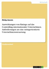 Auswirkungen von Ratings auf das Controlling internationaler Unternehmen. Anforderungen an eine ratingorientierte Unternehmenssteuerung