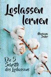 Loslassen lernen: LOSLASSEN LERNEN IN 5 SCHRITTEN! Das Geheimnis, wie Sie sich und Ihre wahren Bedürfnisse wieder finden, loslassen lernen und glücklich neu beginnen (mit großem Praxisteil zum Loslassen lernen)