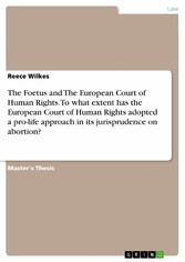 The Foetus and The European Court of Human Rights. To what extent has the European Court of Human Rights adopted a pro-life approach in its jurisprudence on abortion?