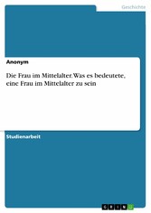 Die Frau im Mittelalter. Was es bedeutete, eine Frau im Mittelalter zu sein