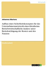 Aufbau eines Sicherheitskonzeptes für das Unternehmensnetzwerk eines Altenheims. Betriebswirtschaftliche Analyse unter Berücksichtigung der Kosten und des Nutzens