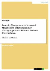 Diversity Management. Arbeiten mit Mitarbeitern unterschiedlicher Altersgruppen und Kulturen in einem Unternehmen