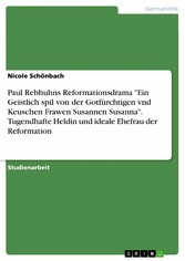 Paul Rebhuhns Reformationsdrama 'Ein Geistlich spil von der Gotfürchtigen vnd Keuschen Frawen Susannen Susanna'. Tugendhafte Heldin und ideale Ehefrau der Reformation