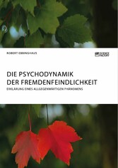 Die Psychodynamik der Fremdenfeindlichkeit. Erklärung eines allgegenwärtigen Phänomens