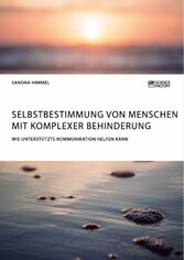 Selbstbestimmung von Menschen mit komplexer Behinderung. Wie Unterstützte Kommunikation helfen kann