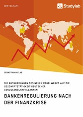 Bankenregulierung nach der Finanzkrise. Die Auswirkungen des neuen Regelwerks auf die Geschäftstätigkeit deutscher Genossenschaftsbanken