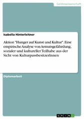 Aktion 'Hunger auf Kunst und Kultur'. Eine empirische Analyse von Armutsgefährdung, sozialer und kultureller Teilhabe aus der Sicht von KulturpassbesitzerInnen