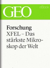 Forschung: XFEL - Das stärkste Mikroskop der Welt (GEO eBook Single)