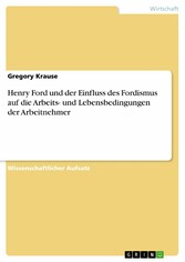 Henry Ford und der Einfluss des Fordismus auf die Arbeits- und Lebensbedingungen der Arbeitnehmer