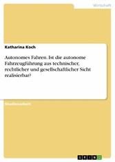 Autonomes Fahren. Ist die autonome Fahrzeugführung aus technischer, rechtlicher und gesellschaftlicher Sicht realisierbar?