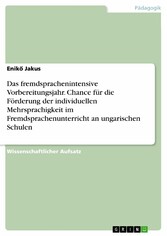 Das fremdsprachenintensive Vorbereitungsjahr. Chance für die Förderung der individuellen Mehrsprachigkeit im Fremdsprachenunterricht an ungarischen Schulen