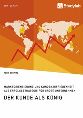 Der Kunde als König. Marktorientierung und Kundenzufriedenheit als Erfolgsstrategie für große Unternehmen