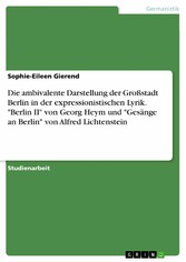 Die ambivalente Darstellung der Großstadt Berlin in der expressionistischen Lyrik. 'Berlin II' von Georg Heym und 'Gesänge an Berlin' von Alfred Lichtenstein