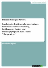 Psychologie des Gesundheitsverhaltens. Selbstwirksamkeitserwartung, Ernährungsverhalten und Beratungsgespräch zum Thema 'Übergewicht'