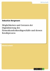 Möglichkeiten und Grenzen der Digitalisierung des Firmenkundenkreditgeschäfts und dessen Kreditprozess