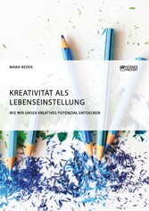 Kreativität als Lebenseinstellung. Wie wir unser kreatives Potenzial entdecken