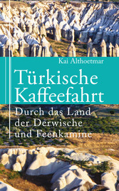 Türkische Kaffeefahrt. Durch das Land der Derwische und Feenkamine