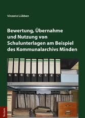 Bewertung, Übernahme und Nutzung von Schulunterlagen am Beispiel des Kommunalarchivs Minden