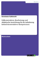 Fallkonstruktion, Bearbeitung und didaktische Ausrichtung für die Anbahnung kritisch-konstruktiver Kompetenzen