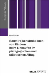 Raum(re)konstruktionen von Kindern beim Einkaufen im pädagogischen und städtischen Alltag