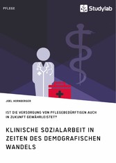 Klinische Sozialarbeit in Zeiten des demografischen Wandels. Ist die Versorgung von Pflegebedürftigen auch in Zukunft gewährleistet?